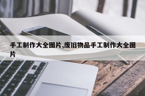 手工制作大全图片,废旧物品手工制作大全图片