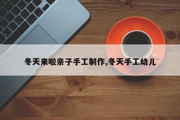 冬天来啦亲子手工制作,冬天手工幼儿