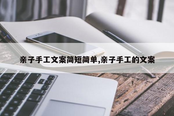 亲子手工文案简短简单,亲子手工的文案