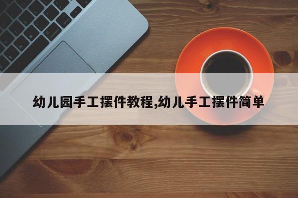 幼儿园手工摆件教程,幼儿手工摆件简单