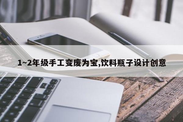 1～2年级手工变废为宝,饮料瓶子设计创意