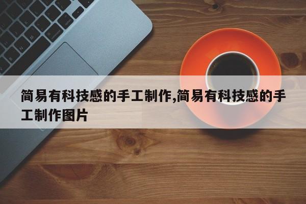 简易有科技感的手工制作,简易有科技感的手工制作图片
