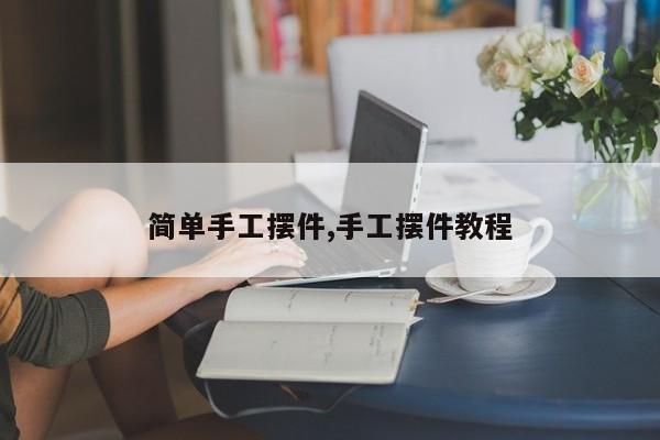 简单手工摆件,手工摆件教程