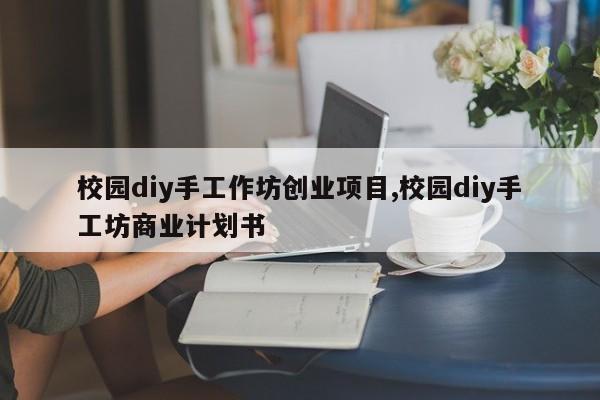校园diy手工作坊创业项目,校园diy手工坊商业计划书
