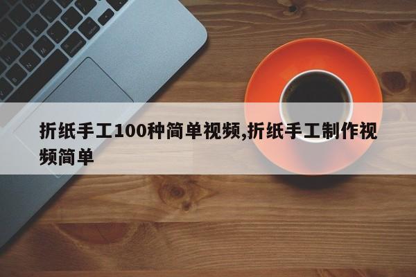 折纸手工100种简单视频,折纸手工制作视频简单