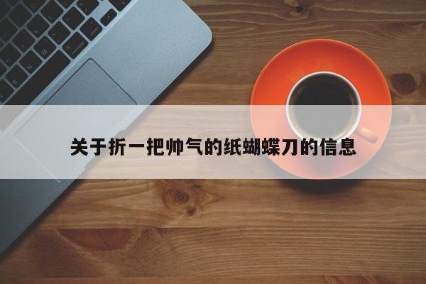关于折一把帅气的纸蝴蝶刀的信息